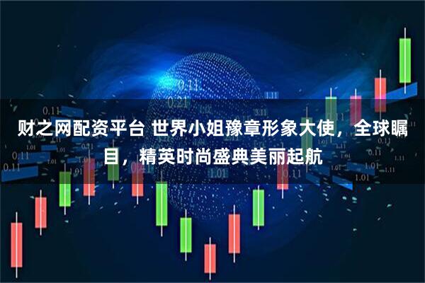 财之网配资平台 世界小姐豫章形象大使，全球瞩目，精英时尚盛典美丽起航