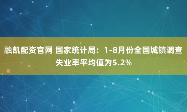 融凯配资官网 国家统计局：1-8月份全国城镇调查失业率平均值为5.2%