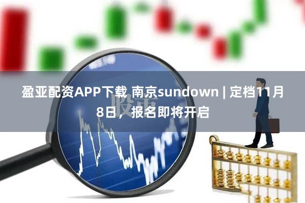 盈亚配资APP下载 南京sundown | 定档11月8日，报名即将开启