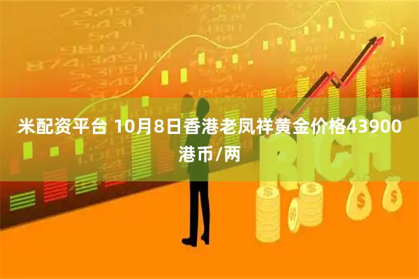 米配资平台 10月8日香港老凤祥黄金价格43900港币/两