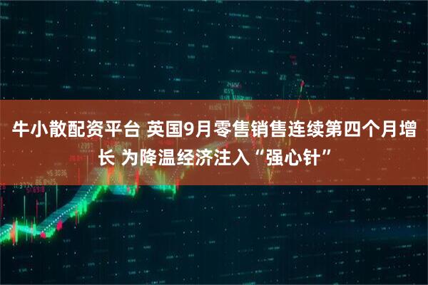 牛小散配资平台 英国9月零售销售连续第四个月增长 为降温经济注入“强心针”