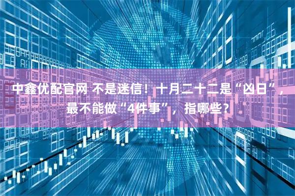 中鑫优配官网 不是迷信！十月二十二是“凶日”，最不能做“4件事”，指哪些？