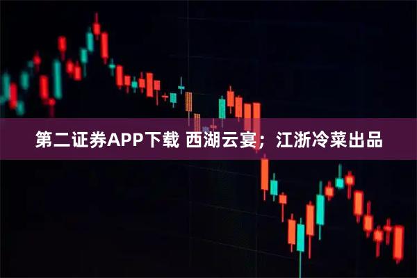 第二证券APP下载 西湖云宴；江浙冷菜出品