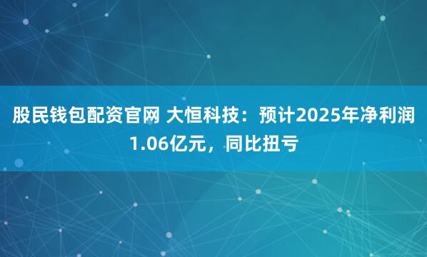 股民钱包配资官网 大恒科技：预计2025年净利润1.06亿元，同比扭亏