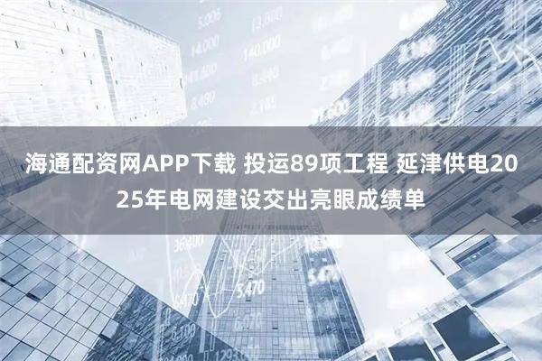 海通配资网APP下载 投运89项工程 延津供电2025年电网建设交出亮眼成绩单