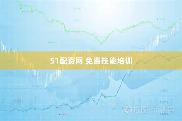 51配资网 免费技能培训