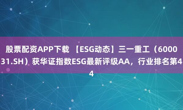 股票配资APP下载 【ESG动态】三一重工（600031.SH）获华证指数ESG最新评级AA，行业排名第4