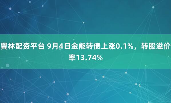 翼林配资平台 9月4日金能转债上涨0.1%，转股溢价率13.74%