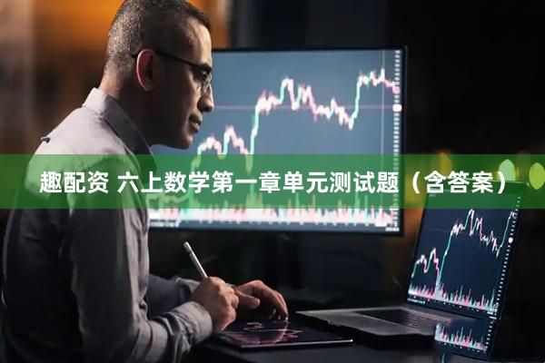 趣配资 六上数学第一章单元测试题（含答案）